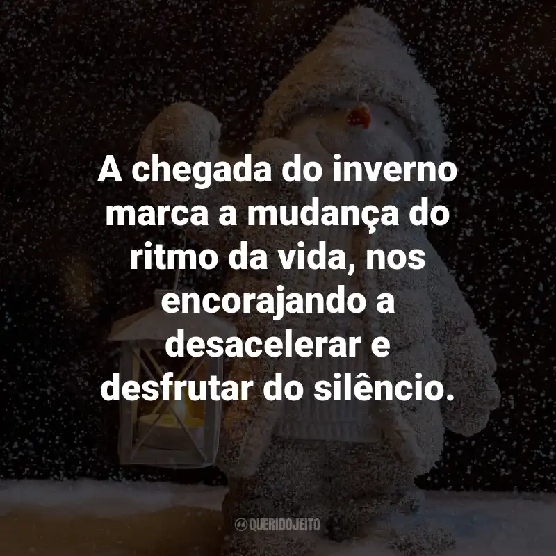 Frases de Inverno: A chegada do inverno marca a mudança do ritmo da vida, nos encorajando a desacelerar e desfrutar do silêncio.