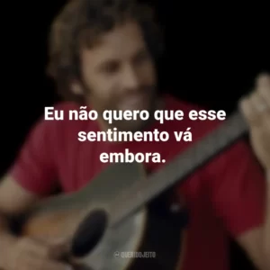 Eu não quero que esse sentimento vá embora. Jack Johnson