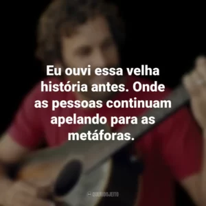 Eu ouvi essa velha história antes. Onde as pessoas continuam apelando para as metáforas. Jack Johnson