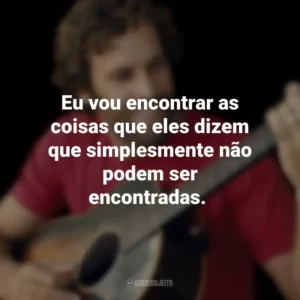 Eu vou encontrar as coisas que eles dizem que simplesmente não podem ser encontradas. Jack Johnson