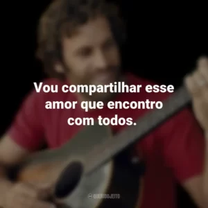 Vou compartilhar esse amor que encontro com todos. Jack Johnson