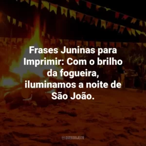 Frases Juninas para Imprimir: Com o brilho da fogueira, iluminamos a noite de São João.