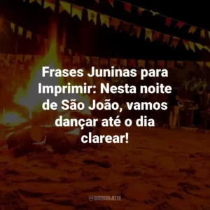 Frases Juninas para Imprimir: Nesta noite de São João, vamos dançar até o dia clarear!
