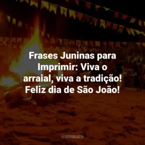 Frases Juninas para Imprimir: Viva o arraial, viva a tradição! Feliz dia de São João!
