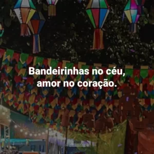 Bandeirinhas no céu, amor no coração.