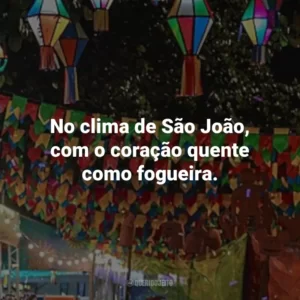 No clima de São João, com o coração quente como fogueira.