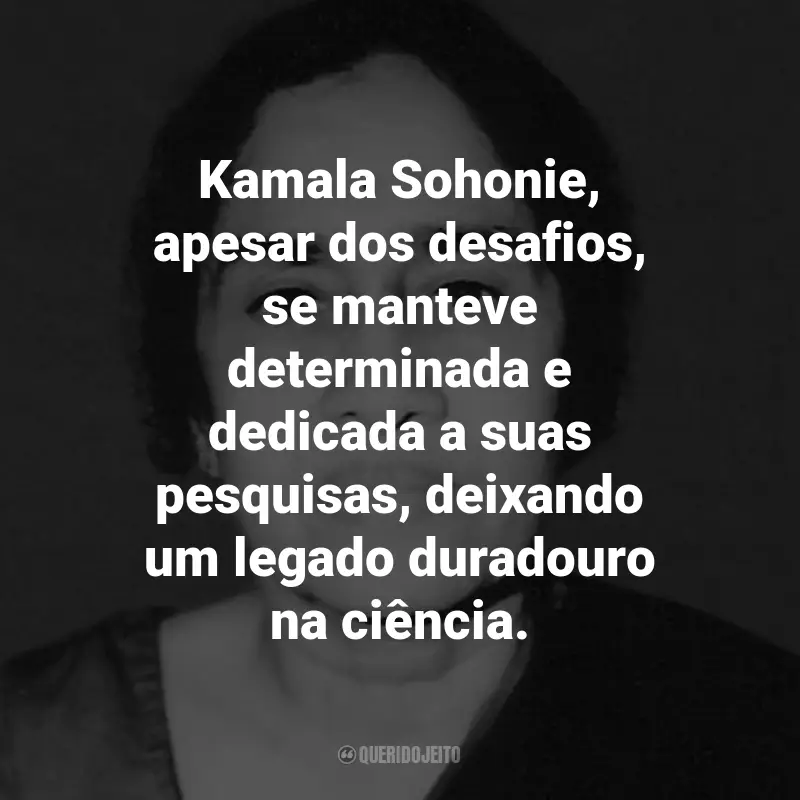 Frases de Kamala Sohonie: Kamala Sohonie, apesar dos desafios, se manteve determinada e dedicada a suas pesquisas, deixando um legado duradouro na ciência.