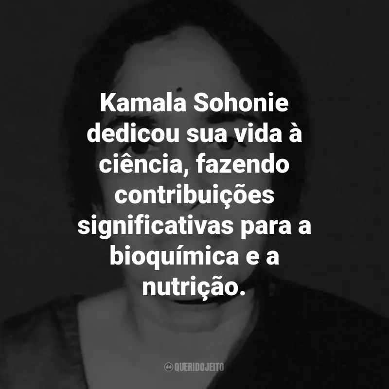 Frases de Kamala Sohonie: Kamala Sohonie dedicou sua vida à ciência, fazendo contribuições significativas para a bioquímica e a nutrição.