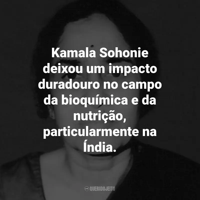 Frases de Kamala Sohonie: Kamala Sohonie deixou um impacto duradouro no campo da bioquímica e da nutrição, particularmente na Índia.
