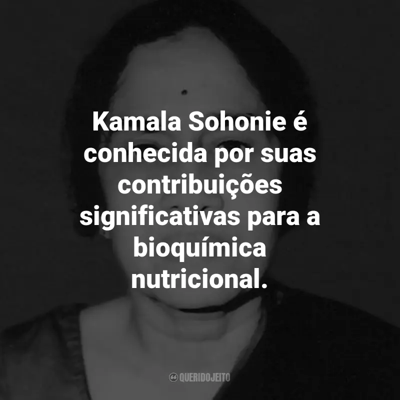 Frases de Kamala Sohonie: Kamala Sohonie é conhecida por suas contribuições significativas para a bioquímica nutricional.