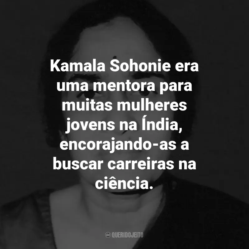 Frases de Kamala Sohonie: Kamala Sohonie era uma mentora para muitas mulheres jovens na Índia, encorajando-as a buscar carreiras na ciência.