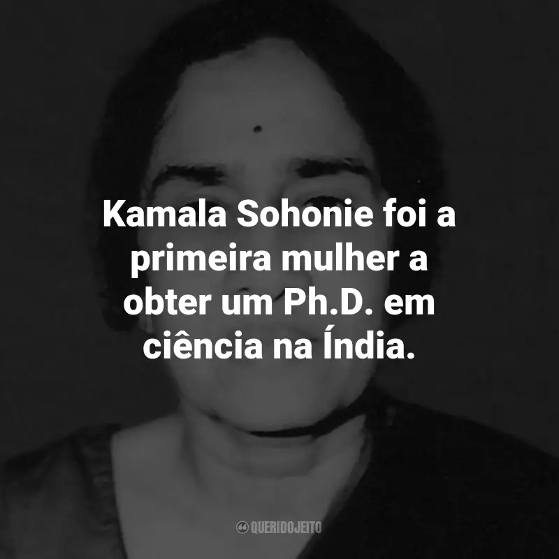 Frases de Kamala Sohonie: Kamala Sohonie foi a primeira mulher a obter um Ph.D. em ciência na Índia.