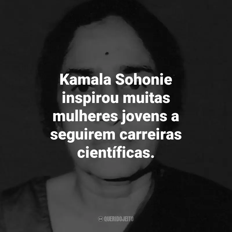 Frases de Kamala Sohonie: Kamala Sohonie inspirou muitas mulheres jovens a seguirem carreiras científicas.