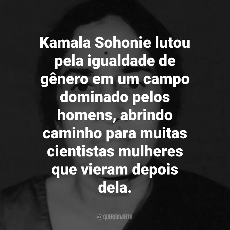 Frases de Kamala Sohonie: Kamala Sohonie lutou pela igualdade de gênero em um campo dominado pelos homens, abrindo caminho para muitas cientistas mulheres que vieram depois dela.