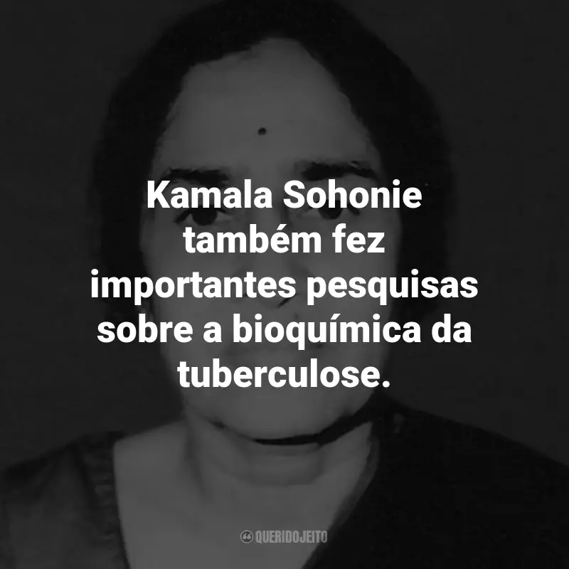 Frases de Kamala Sohonie: Kamala Sohonie também fez importantes pesquisas sobre a bioquímica da tuberculose.