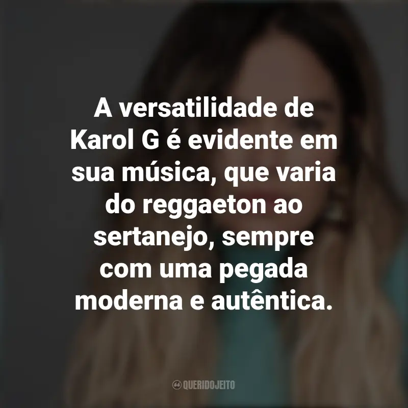 Frases de Karol G: A versatilidade de Karol G é evidente em sua música, que varia do reggaeton ao sertanejo, sempre com uma pegada moderna e autêntica.