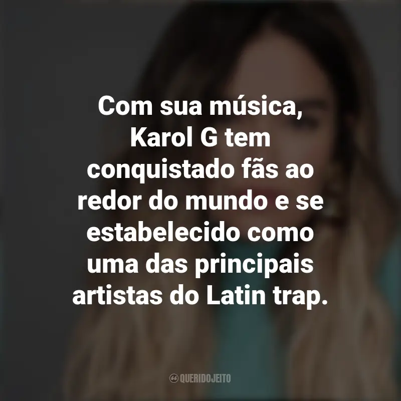 Frases de Karol G: Com sua música, Karol G tem conquistado fãs ao redor do mundo e se estabelecido como uma das principais artistas do Latin trap.