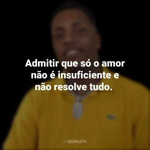 Admitir que só o amor não é insuficiente e não resolve tudo.