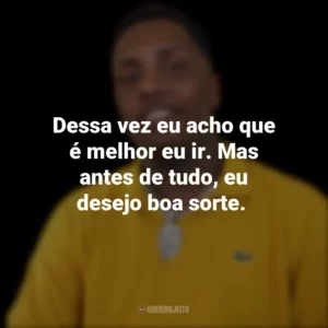 Dessa vez eu acho que é melhor eu ir. Mas antes de tudo, eu desejo boa sorte.