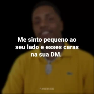 Me sinto pequeno ao seu lado e esses caras na sua DM.