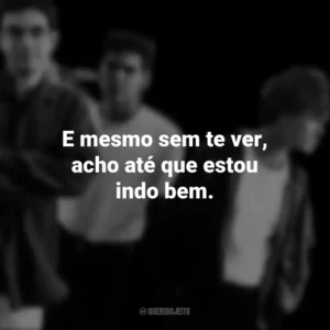 E mesmo sem te ver, acho até que estou indo bem. Legião Urbana
