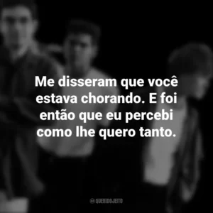 Me disseram que você estava chorando. E foi então que eu percebi como lhe quero tanto. Legião Urbana