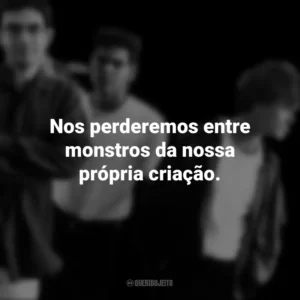 Nos perderemos entre monstros da nossa própria criação. Legião Urbana