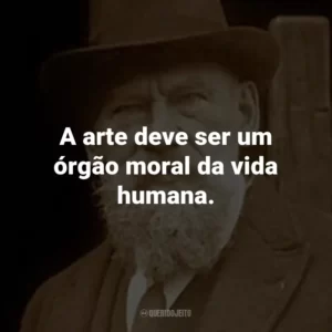 A arte deve ser um órgão moral da vida humana.