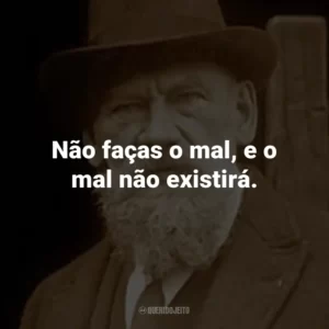 Não faças o mal, e o mal não existirá.