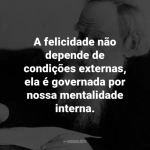 A felicidade não depende de condições externas, ela é governada por nossa mentalidade interna.