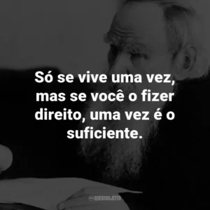 Só se vive uma vez, mas se você o fizer direito, uma vez é o suficiente.