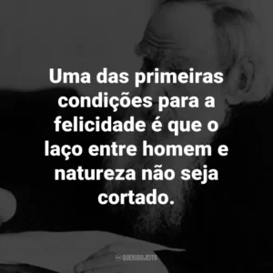Uma das primeiras condições para a felicidade é que o laço entre homem e natureza não seja cortado.