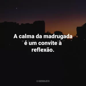 A calma da madrugada é um convite à reflexão.