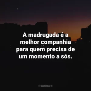 A madrugada é a melhor companhia para quem precisa de um momento a sós.