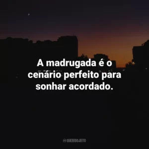 A madrugada é o cenário perfeito para sonhar acordado.