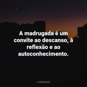 A madrugada é um convite ao descanso, à reflexão e ao autoconhecimento.