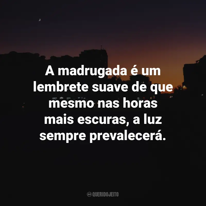 Frases da Madrugada: A madrugada é um lembrete suave de que mesmo nas horas mais escuras, a luz sempre prevalecerá.