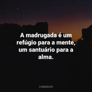 A madrugada é um refúgio para a mente, um santuário para a alma.