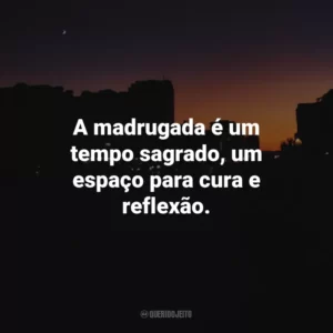 A madrugada é um tempo sagrado, um espaço para cura e reflexão.