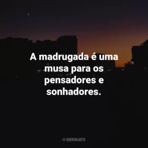 A madrugada é uma musa para os pensadores e sonhadores.