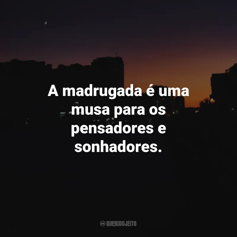 Frases da Madrugada: A madrugada é uma musa para os pensadores e sonhadores.