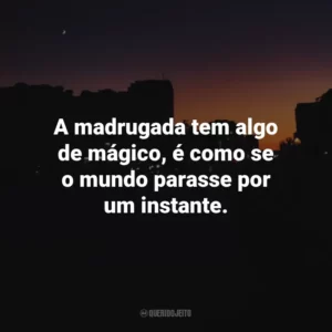 A madrugada tem algo de mágico, é como se o mundo parasse por um instante.