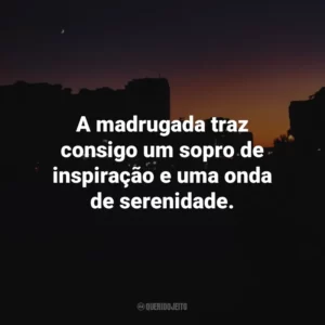 A madrugada traz consigo um sopro de inspiração e uma onda de serenidade.