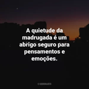 A quietude da madrugada é um abrigo seguro para pensamentos e emoções.