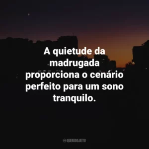 A quietude da madrugada proporciona o cenário perfeito para um sono tranquilo.