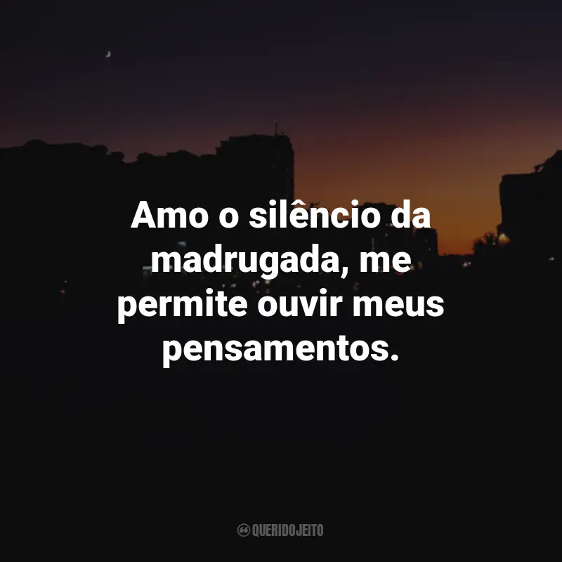 Frases da Madrugada: Amo o silêncio da madrugada, me permite ouvir meus pensamentos.