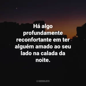 Há algo profundamente reconfortante em ter alguém amado ao seu lado na calada da noite.