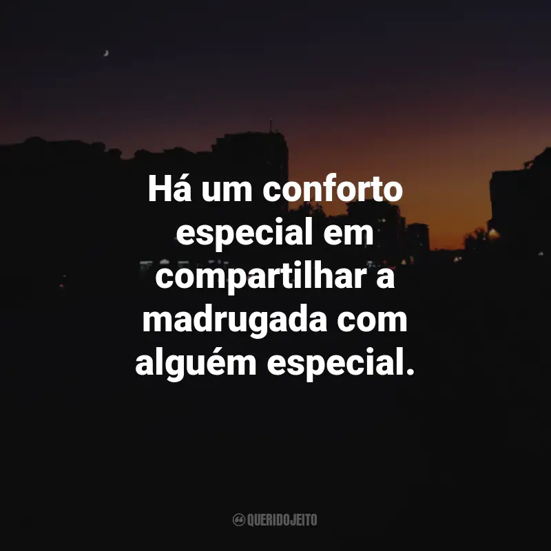 Frases da Madrugada: Há um conforto especial em compartilhar a madrugada com alguém especial.