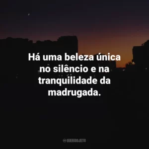 Há uma beleza única no silêncio e na tranquilidade da madrugada.