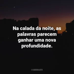 Na calada da noite, as palavras parecem ganhar uma nova profundidade.